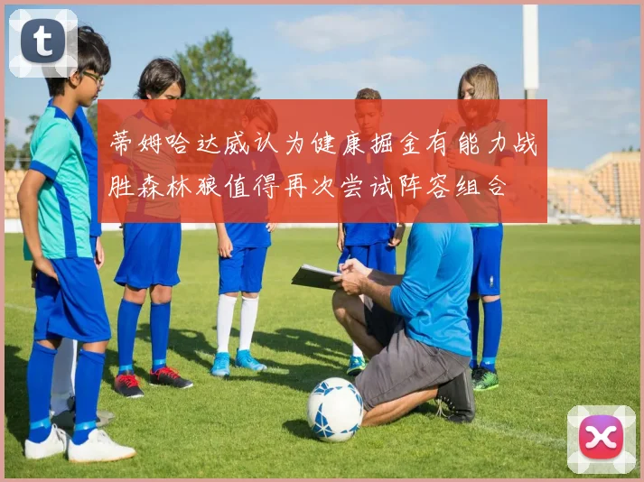 蒂姆哈达威认为健康掘金有能力战胜森林狼值得再次尝试阵容组合