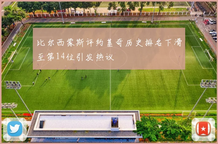 比尔西蒙斯评约基奇历史排名下滑至第14位引发热议