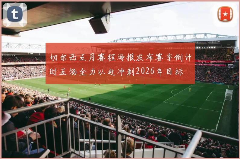 切尔西五月赛程海报发布赛季倒计时五场全力以赴冲刺2026年目标