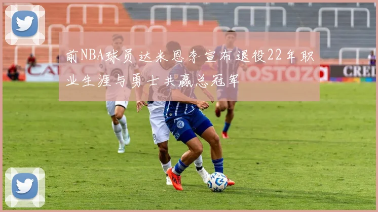 前NBA球员达米恩李宣布退役22年职业生涯与勇士共赢总冠军